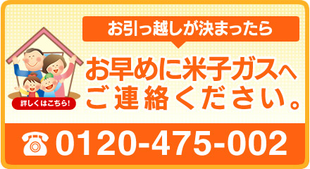 お引越しが決まったら、お早めに米子ガスへご連絡ください。0120-475-002まで。